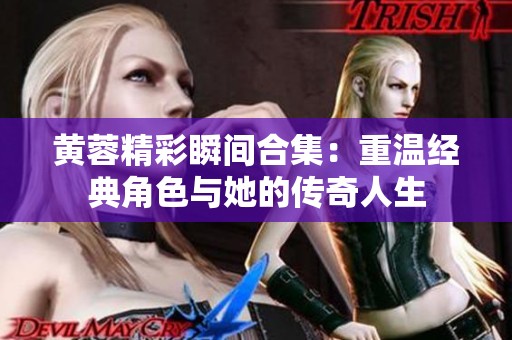黄蓉精彩瞬间合集：重温经典角色与她的传奇人生