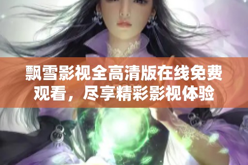 飘雪影视全高清版在线免费观看，尽享精彩影视体验