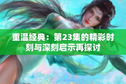 重温经典：第23集的精彩时刻与深刻启示再探讨