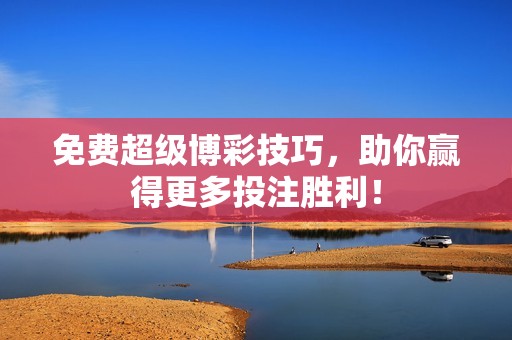 免费超级博彩技巧，助你赢得更多投注胜利！