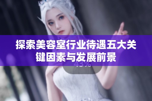 探索美容室行业待遇五大关键因素与发展前景