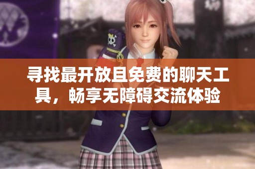 寻找最开放且免费的聊天工具，畅享无障碍交流体验