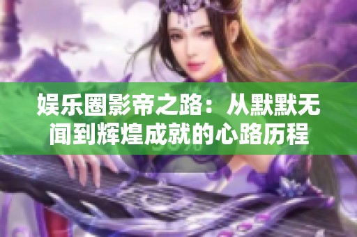 娱乐圈影帝之路：从默默无闻到辉煌成就的心路历程
