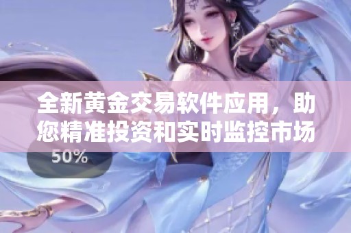 全新黄金交易软件应用，助您精准投资和实时监控市场动态