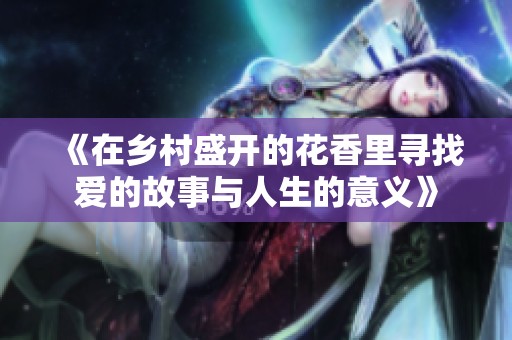 《在乡村盛开的花香里寻找爱的故事与人生的意义》