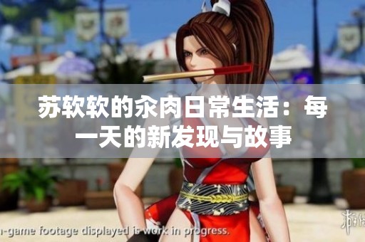 苏软软的汆肉日常生活：每一天的新发现与故事