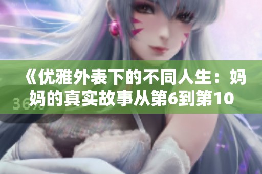 《优雅外表下的不同人生：妈妈的真实故事从第6到第100集》
