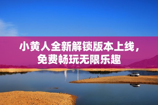 小黄人全新解锁版本上线，免费畅玩无限乐趣