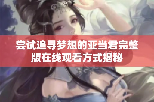 尝试追寻梦想的亚当君完整版在线观看方式揭秘