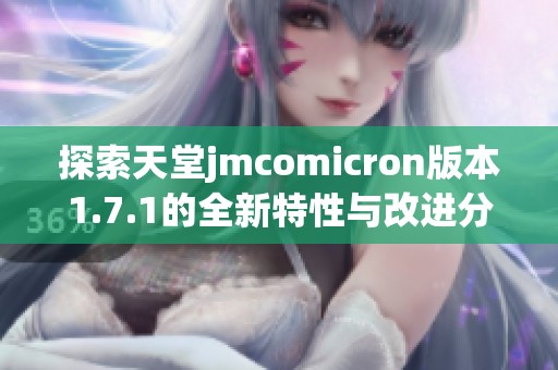 探索天堂jmcomicron版本1.7.1的全新特性与改进分析