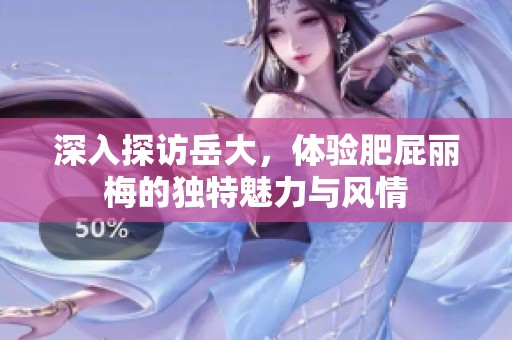 深入探访岳大，体验肥屁丽梅的独特魅力与风情