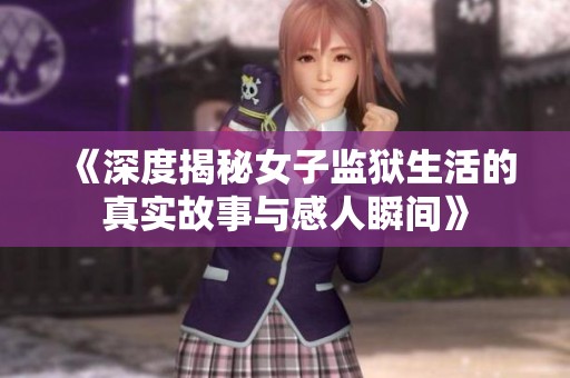 《深度揭秘女子监狱生活的真实故事与感人瞬间》