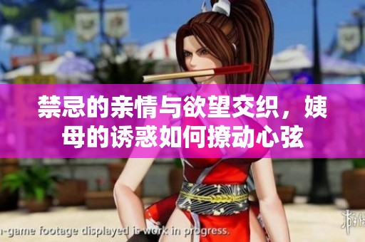 禁忌的亲情与欲望交织，姨母的诱惑如何撩动心弦