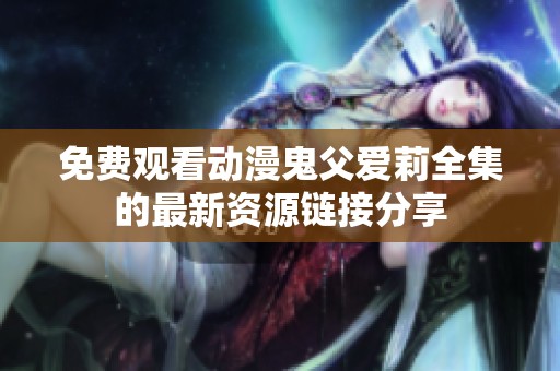 免费观看动漫鬼父爱莉全集的最新资源链接分享