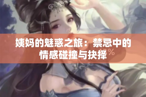 姨妈的魅惑之旅：禁忌中的情感碰撞与抉择