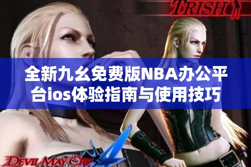 全新九幺免费版NBA办公平台ios体验指南与使用技巧分享