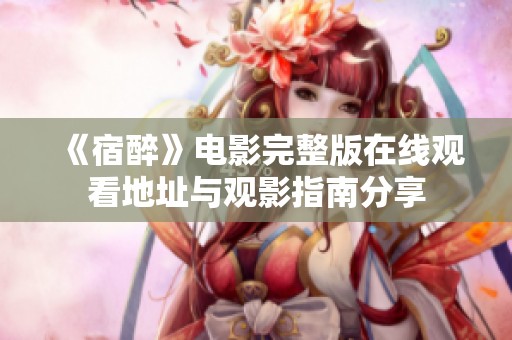《宿醉》电影完整版在线观看地址与观影指南分享