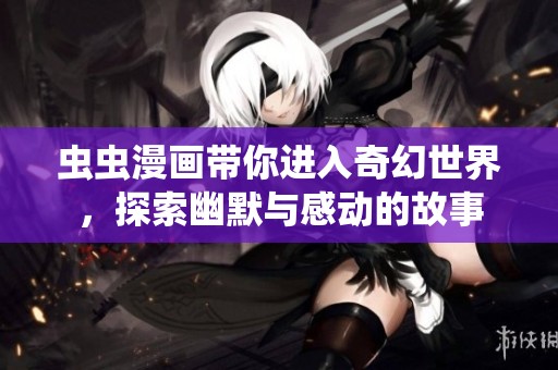 虫虫漫画带你进入奇幻世界，探索幽默与感动的故事