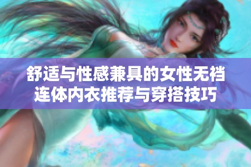 舒适与性感兼具的女性无裆连体内衣推荐与穿搭技巧