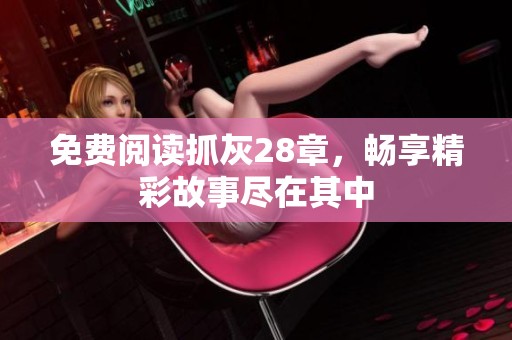 免费阅读抓灰28章，畅享精彩故事尽在其中