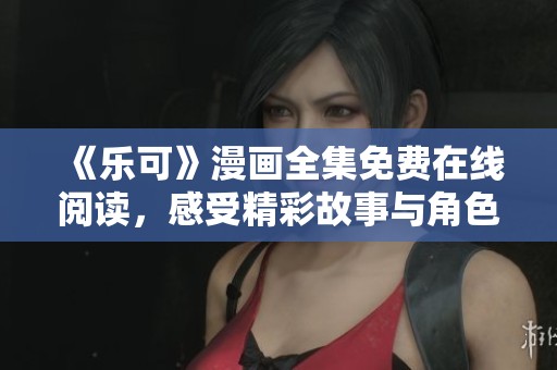 《乐可》漫画全集免费在线阅读，感受精彩故事与角色魅力