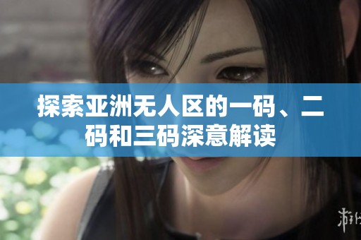探索亚洲无人区的一码、二码和三码深意解读