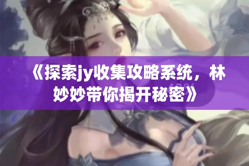 《探索jy收集攻略系统，林妙妙带你揭开秘密》