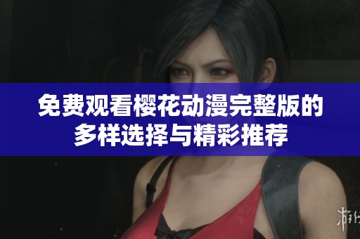 免费观看樱花动漫完整版的多样选择与精彩推荐