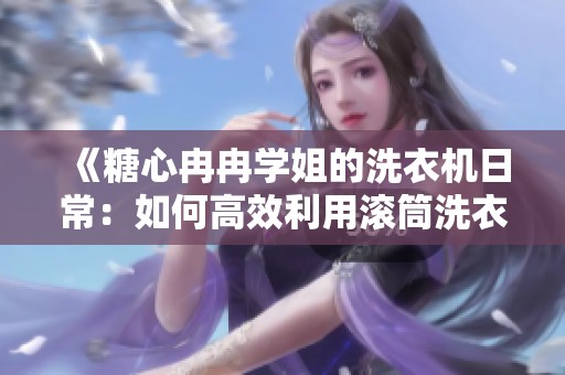 《糖心冉冉学姐的洗衣机日常：如何高效利用滚筒洗衣机》