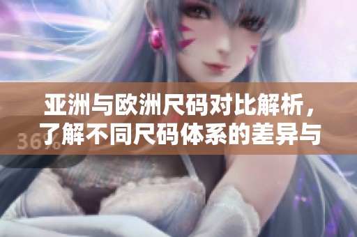 亚洲与欧洲尺码对比解析，了解不同尺码体系的差异与选择