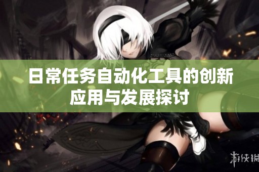 日常任务自动化工具的创新应用与发展探讨