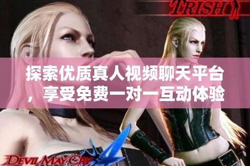 探索优质真人视频聊天平台，享受免费一对一互动体验