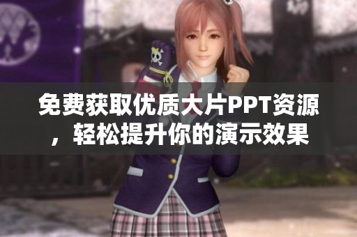 免费获取优质大片PPT资源，轻松提升你的演示效果