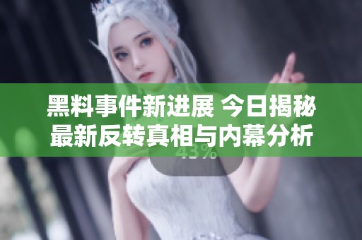 黑料事件新进展 今日揭秘最新反转真相与内幕分析