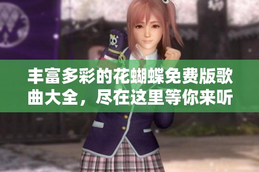 丰富多彩的花蝴蝶免费版歌曲大全，尽在这里等你来听