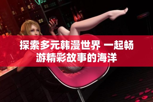 探索多元韩漫世界 一起畅游精彩故事的海洋