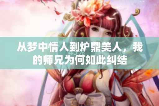 从梦中情人到炉鼎美人，我的师兄为何如此纠结