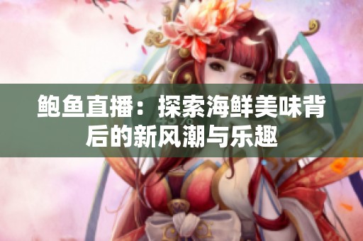 鲍鱼直播：探索海鲜美味背后的新风潮与乐趣