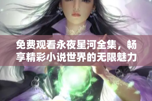 免费观看永夜星河全集，畅享精彩小说世界的无限魅力