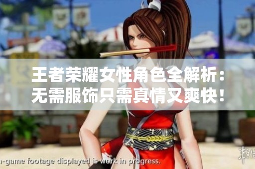 王者荣耀女性角色全解析：无需服饰只需真情又爽快！