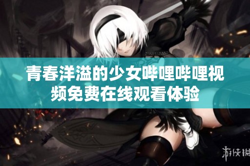 青春洋溢的少女哔哩哔哩视频免费在线观看体验