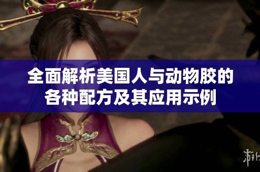全面解析美国人与动物胶的各种配方及其应用示例