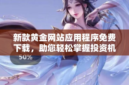 新款黄金网站应用程序免费下载，助您轻松掌握投资机会