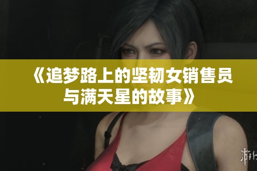 《追梦路上的坚韧女销售员与满天星的故事》