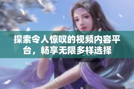 探索令人惊叹的视频内容平台，畅享无限多样选择