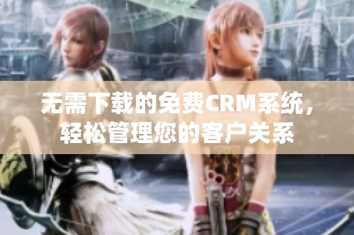无需下载的免费CRM系统，轻松管理您的客户关系