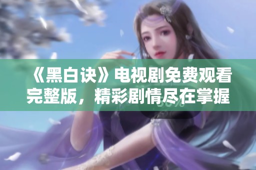 《黑白诀》电视剧免费观看完整版，精彩剧情尽在掌握之中