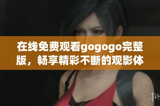 在线免费观看gogogo完整版，畅享精彩不断的观影体验