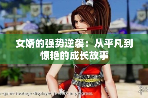 女婿的强势逆袭：从平凡到惊艳的成长故事