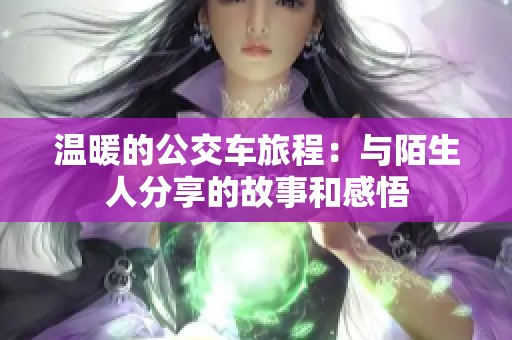 温暖的公交车旅程：与陌生人分享的故事和感悟